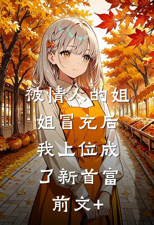 被情人的姐姐冒充后，我上位成了新首富前文+