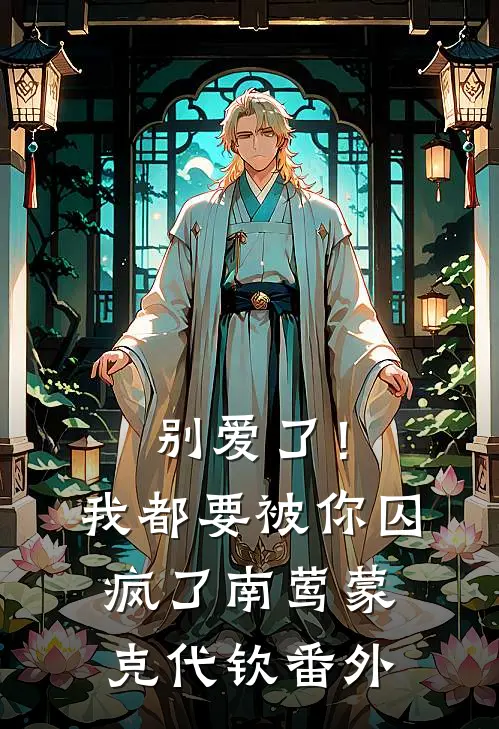 别爱了！我都要被你囚疯了南莺蒙克代钦 番外