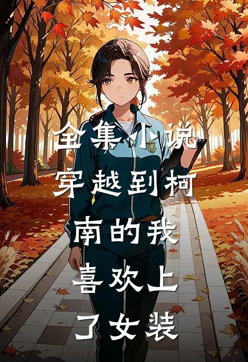 全集小说穿越到柯南的我，喜欢上了女装