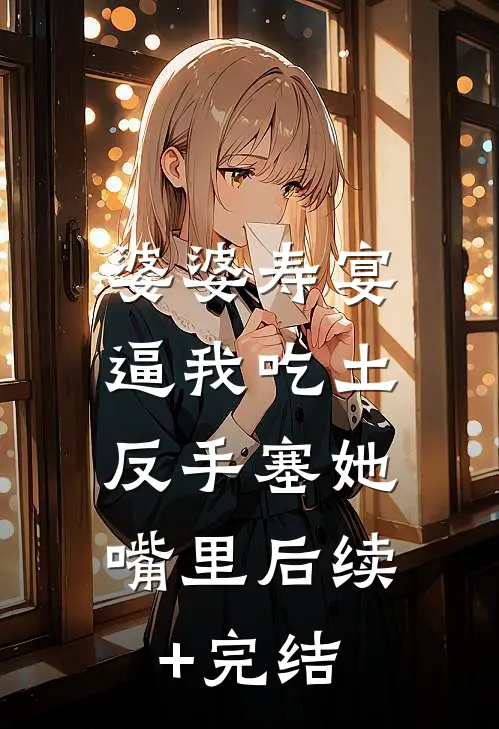 婆婆寿宴逼我吃土，反手塞她嘴里后续+完结