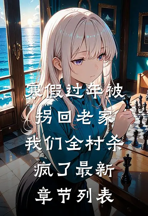 寒假过年被拐回老家，我们全村杀疯了最新章节列表