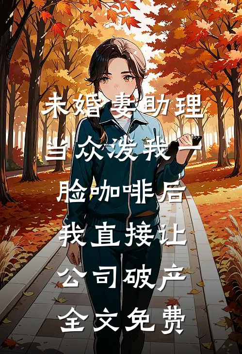 未婚妻助理当众泼我一脸咖啡后，我直接让公司破产全文免费