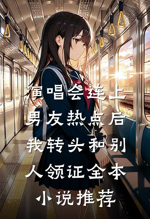 演唱会连上男友热点后，我转头和别人领证全本小说推荐