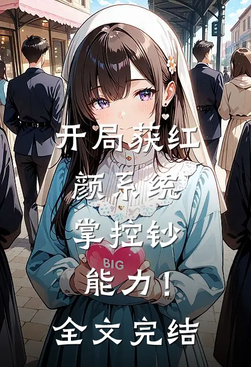 开局获红颜系统，掌控钞能力！全文完结
