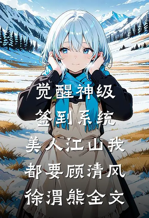 觉醒神级签到系统，美人江山我都要顾清风徐渭熊全文