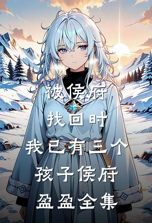 被侯府找回时，我已有三个孩子侯府盈盈全集