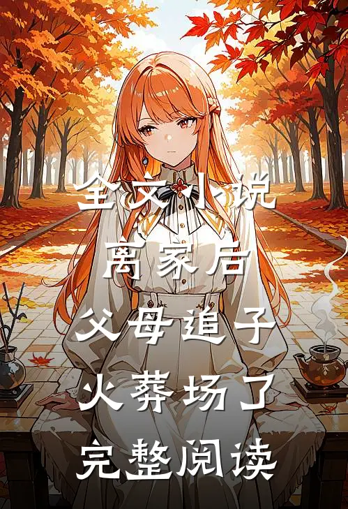 全文小说离家后，父母追子火葬场了完整阅读