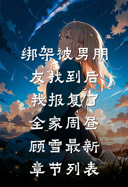 绑架被男朋友找到后，我报复了全家周昼顾雪最新章节列表