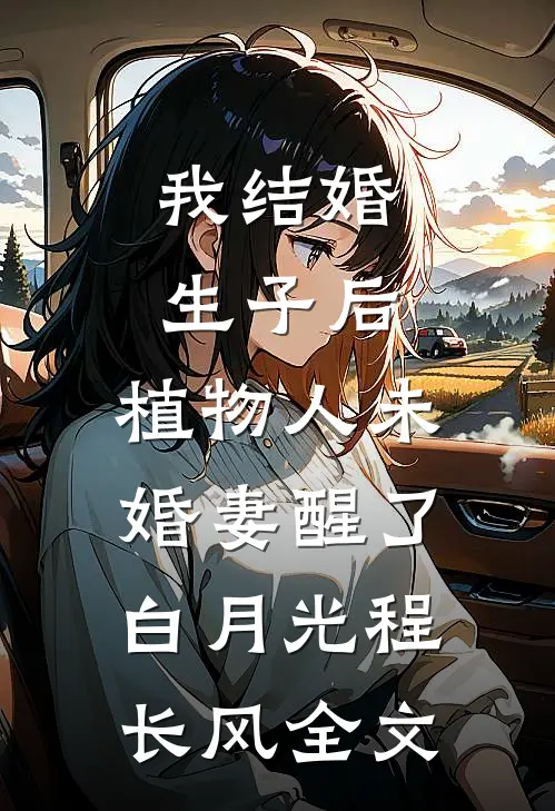 我结婚生子后，植物人未婚妻醒了白月光程长风全文
