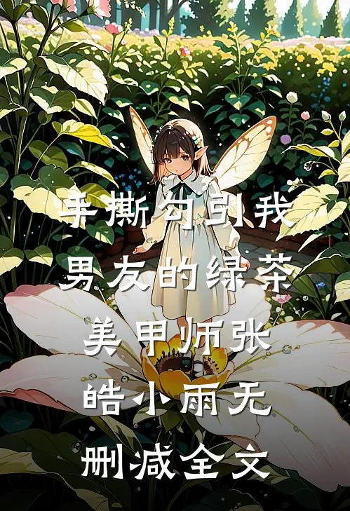 手撕勾引我男友的绿茶美甲师张皓小雨无删减全文