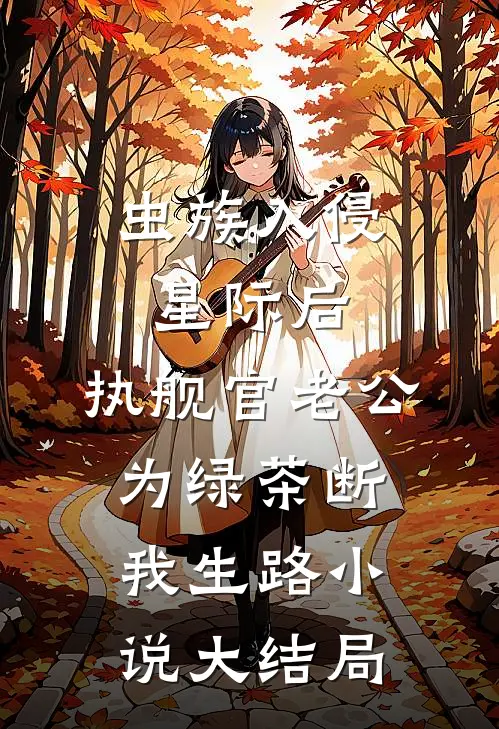 虫族入侵星际后，执舰官老公为绿茶断我生路小说大结局
