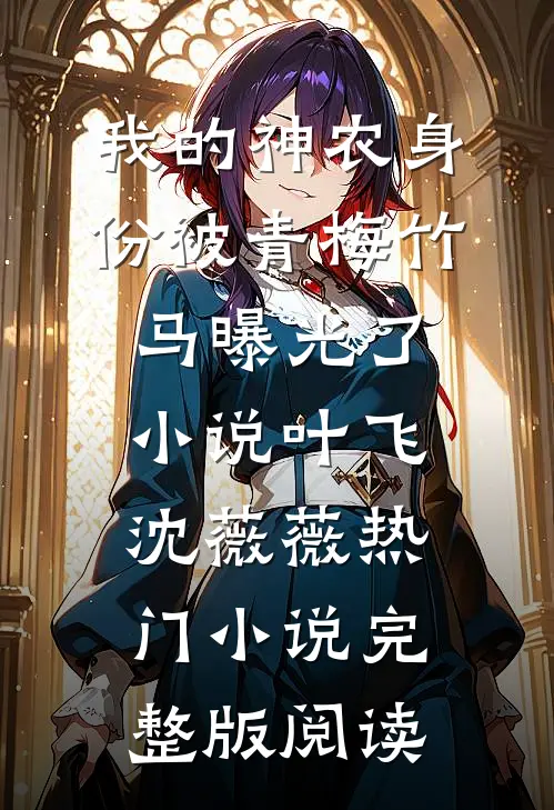 我的神农身份被青梅竹马曝光了小说叶飞沈薇薇热门小说完整版阅读