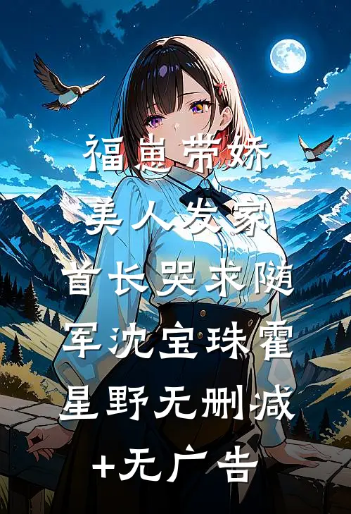 福崽带娇美人发家，首长哭求随军沈宝珠霍星野无删减+无广告