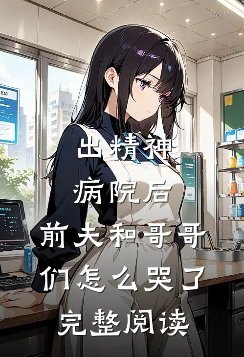 出精神病院后，前夫和哥哥们怎么哭了完整阅读