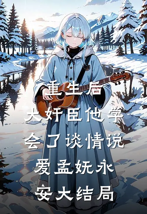 重生后，大奸臣他学会了谈情说爱孟妩永安大结局