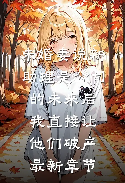 未婚妻说新助理是公司的未来后，我直接让他们破产最新章节