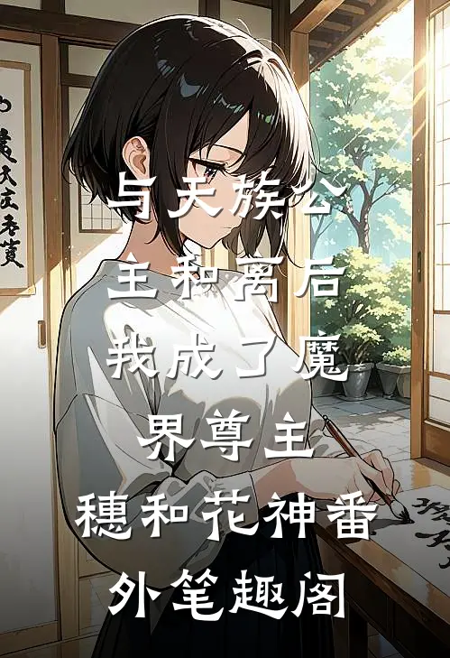 与天族公主和离后，我成了魔界尊主：穗和花神番外笔趣阁