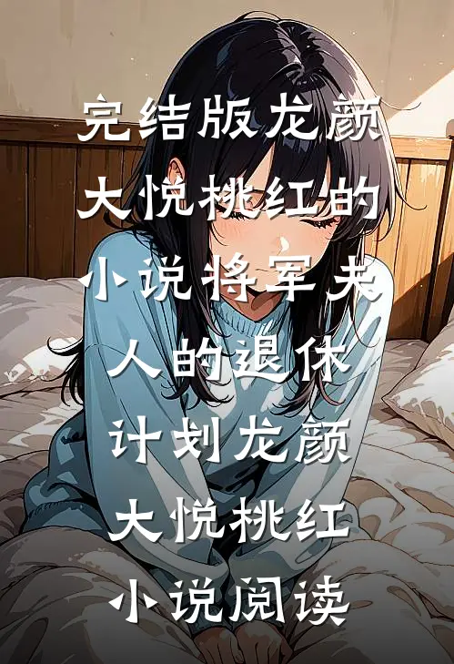完结版龙颜大悦桃红的小说将军夫人的退休计划龙颜大悦桃红小说阅读