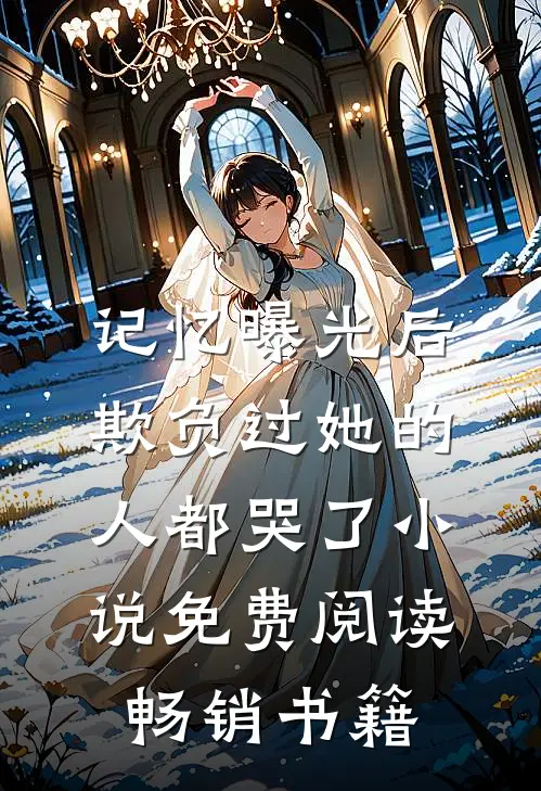 记忆曝光后,欺负过她的人都哭了小说免费阅读畅销书籍