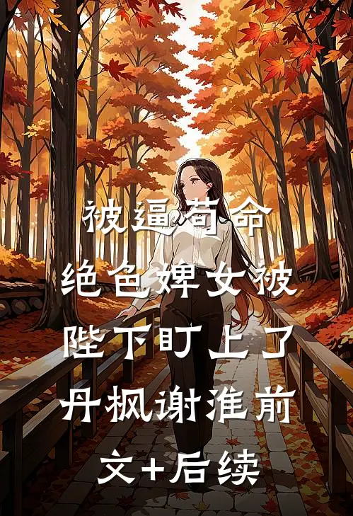 被逼苟命，绝色婢女被陛下盯上了丹枫谢淮前文+后续