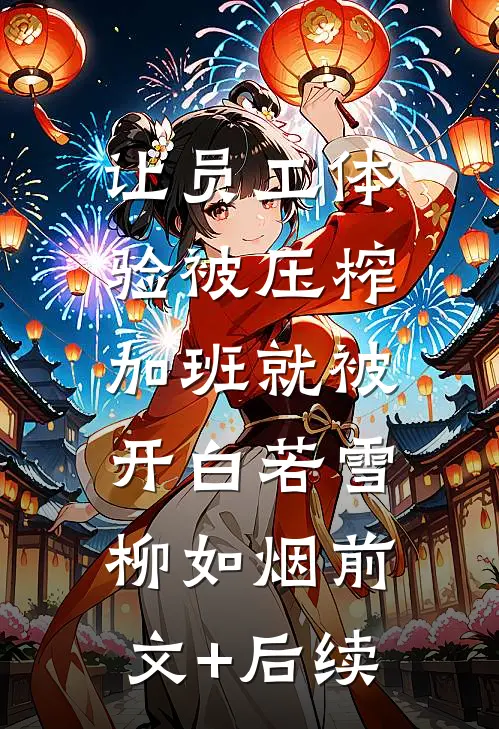 让员工体验被压榨，加班就被开白若雪柳如烟前文+后续