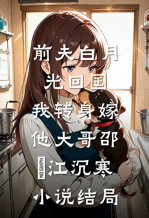 前夫白月光回国，我转身嫁他大哥邵玥江沉寒小说结局