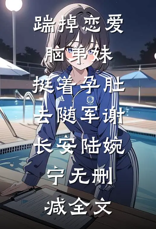 踹掉恋爱脑弟妹，挺着孕肚去随军谢长安陆婉宁无删减全文