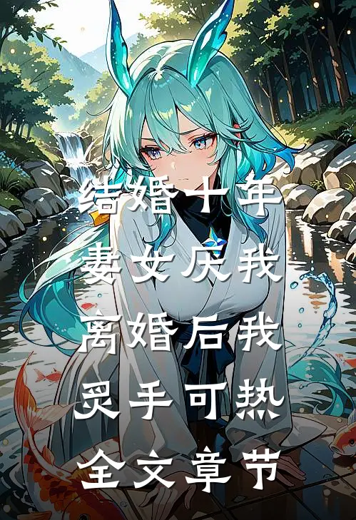 结婚十年，妻女厌我，离婚后我炙手可热全文章节