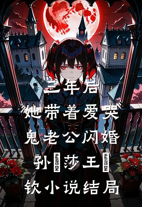 三年后，她带着爱哭鬼老公闪婚孙応莎王㞮钦小说结局