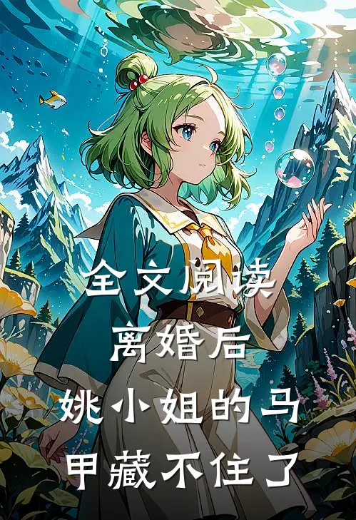 全文阅读离婚后，姚小姐的马甲藏不住了