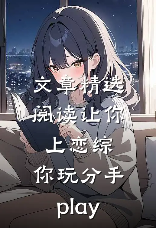 文章精选阅读让你上恋综，你玩分手play