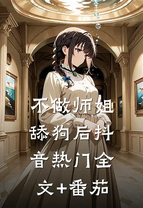 不做师姐舔狗后抖音热门全文+番茄