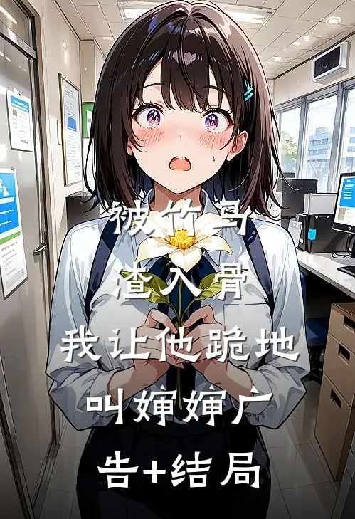 被竹马渣入骨，我让他跪地叫婶婶广告+结局