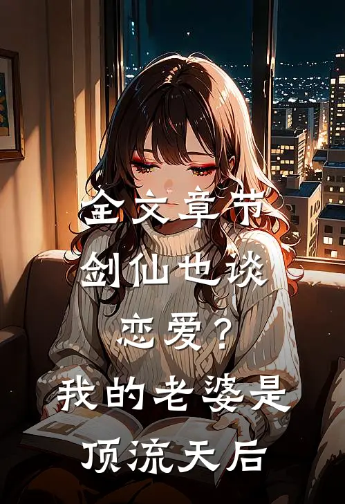 全文章节剑仙也谈恋爱？我的老婆是顶流天后