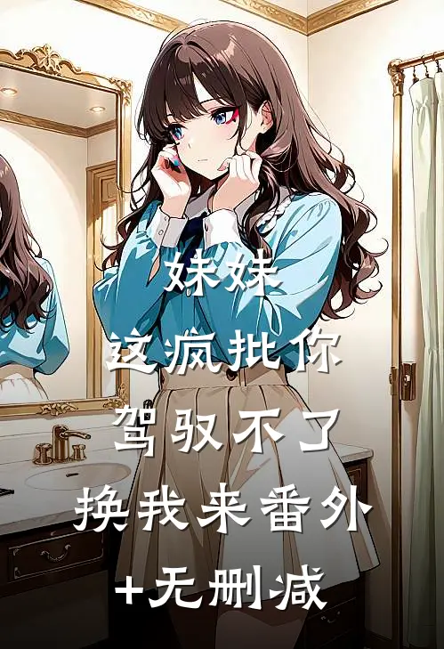 妹妹，这疯批你驾驭不了，换我来番外+无删减