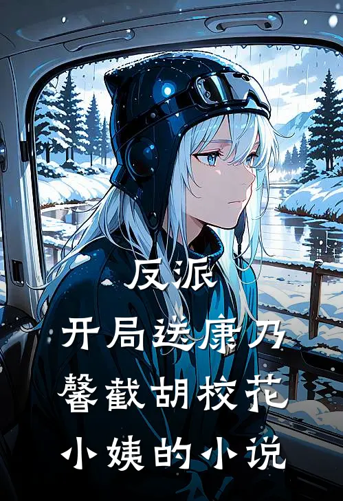 反派：开局送康乃馨截胡校花小姨的小说