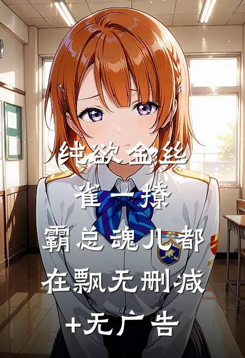 纯欲金丝雀一撩，霸总魂儿都在飘无删减+无广告
