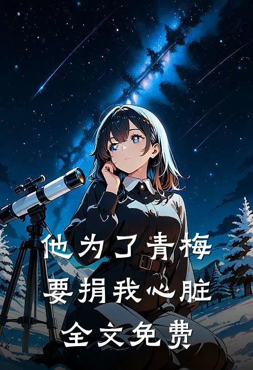 他为了青梅要捐我心脏全文免费