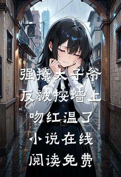 强撩太子爷，反被按墙上吻红温了小说在线阅读免费