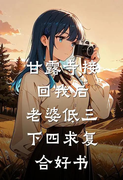 甘露寺接回我后，老婆低三下四求复合好书