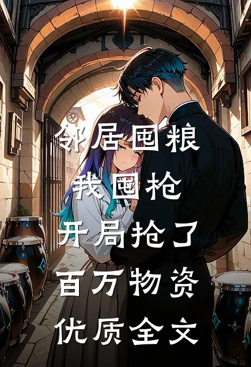 邻居囤粮我囤枪，开局抢了百万物资优质全文