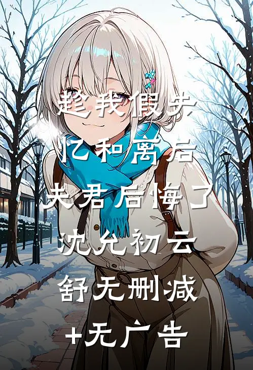 趁我假失忆和离后，夫君后悔了沈允初云舒无删减+无广告