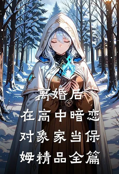 离婚后，在高中暗恋对象家当保姆精品全篇