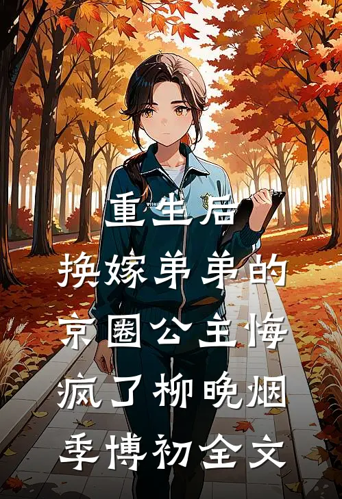 重生后，换嫁弟弟的京圈公主悔疯了柳晚烟季博初全文