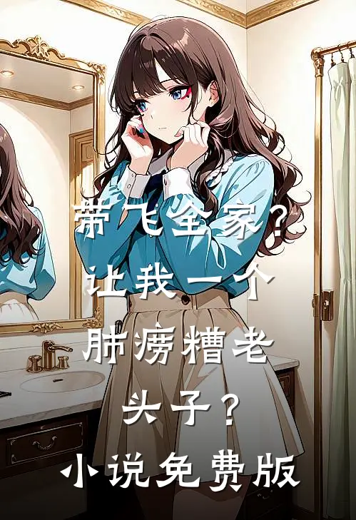 带飞全家？让我一个肺痨糟老头子？小说免费版