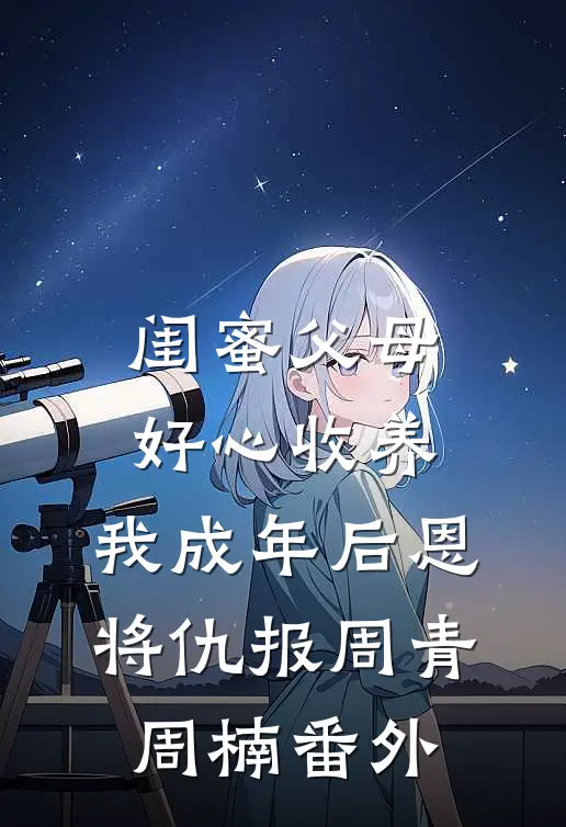 闺蜜父母好心收养，我成年后恩将仇报周青周楠番外