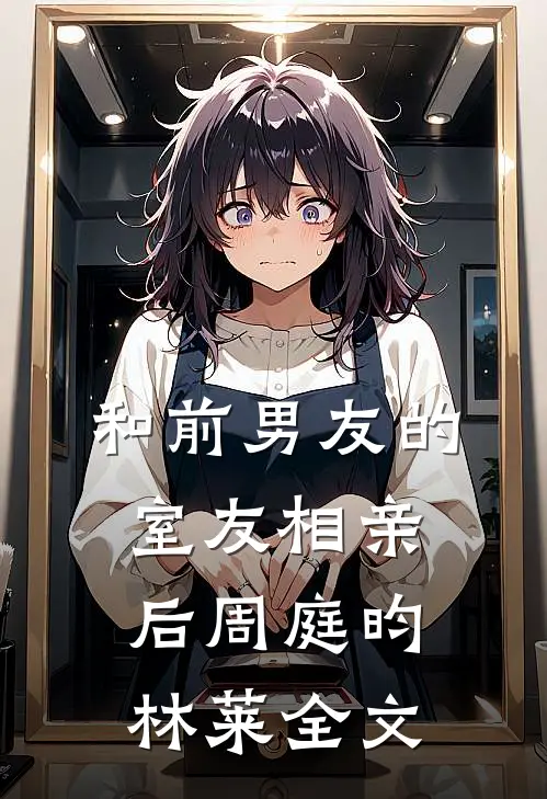 和前男友的室友相亲后周庭昀林莱全文