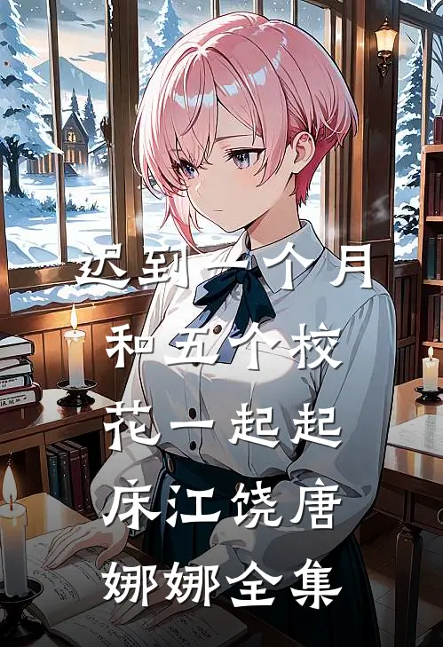 迟到一个月，和五个校花一起起床江饶唐娜娜全集