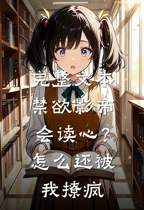 完整文本禁欲影帝会读心？怎么还被我撩疯
