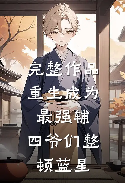 完整作品重生成为最强辅，四爷们整顿蓝星